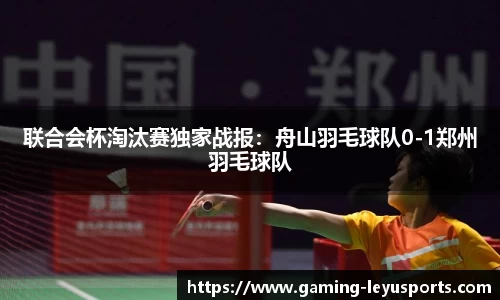 联合会杯淘汰赛独家战报：舟山羽毛球队0-1郑州羽毛球队