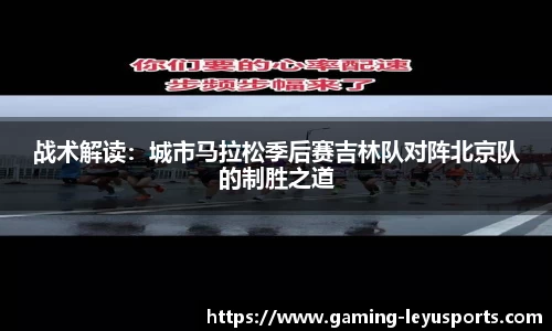 战术解读：城市马拉松季后赛吉林队对阵北京队的制胜之道