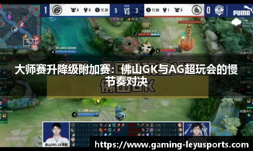 大师赛升降级附加赛：佛山GK与AG超玩会的慢节奏对决